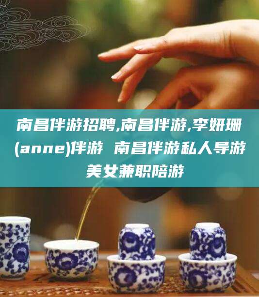 钟祥南昌伴游招聘,南昌伴游,李妍珊(anne)伴游 南昌伴游私人导游 美女兼职陪游