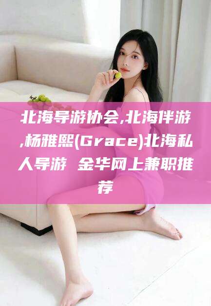 钟祥北海导游协会,北海伴游,杨雅熙(Grace)北海私人导游 金华网上兼职推荐