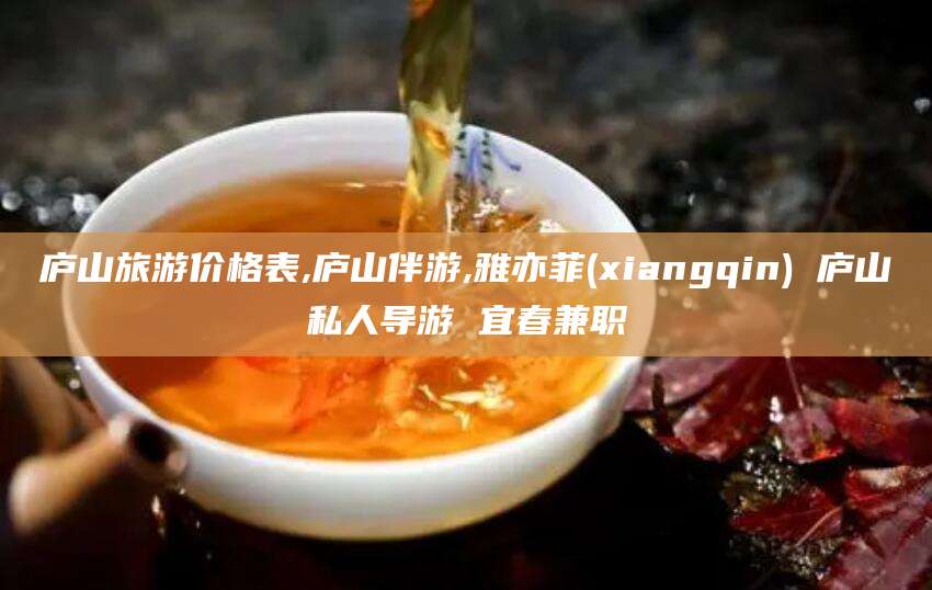 钟祥庐山旅游价格表,庐山伴游,雅亦菲(xiangqin) 庐山私人导游 宜春兼职