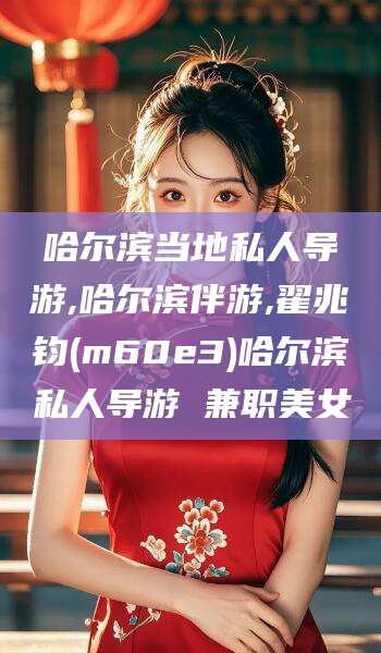 钟祥哈尔滨当地私人导游,哈尔滨伴游,翟兆钧(m60e3)哈尔滨私人导游 兼职美女