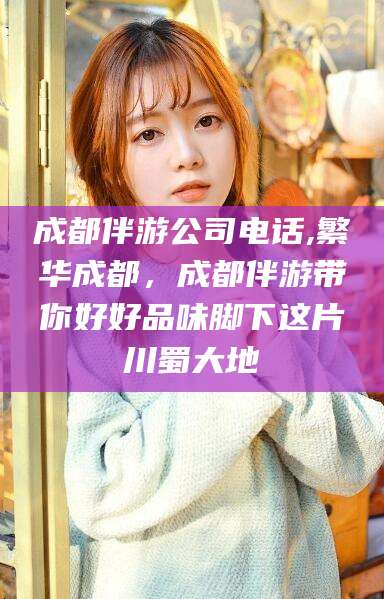 钟祥成都伴游公司电话,繁华成都，成都伴游带你好好品味脚下这片川蜀大地