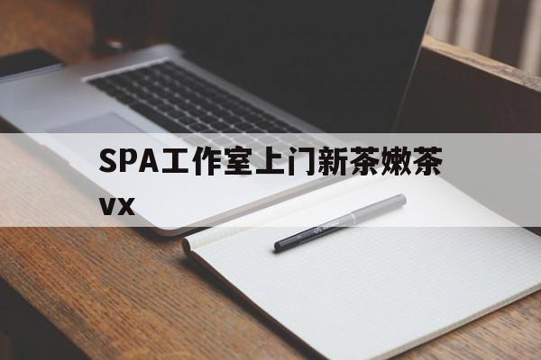 钟祥广州哪里可以找约茶新茶的品茶地最新资讯（谁能告诉我哪里有钟祥SPA工作室上门新茶嫩茶vx？）