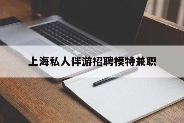 钟祥关于上海私人伴游招聘模特兼职的信息